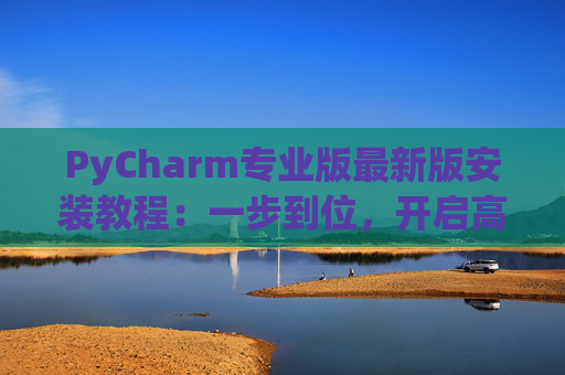 PyCharm专业版最新版安装教程：一步到位，开启高效Python开发之旅