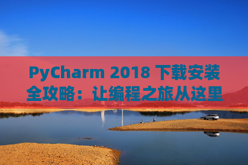 PyCharm 2018 下载安装全攻略：让编程之旅从这里开始