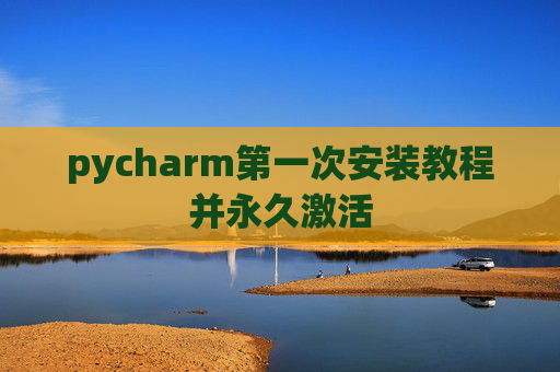 pycharm第一次安装教程并永久激活